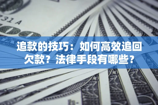 武汉追款的技巧：如何高效追回欠款？法律手段有哪些？
