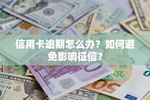 武汉信用卡逾期怎么办？如何避免影响征信？