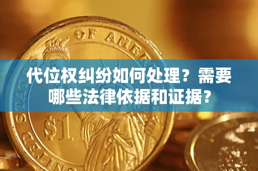 武汉代位权纠纷如何处理？需要哪些法律依据和证据？