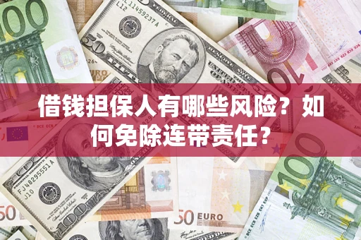 武汉借钱担保人有哪些风险？如何免除连带责任？