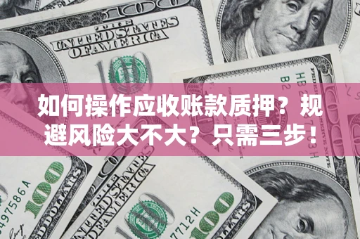 武汉如何操作应收账款质押？规避风险大不大？只需三步！
