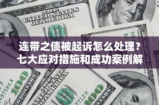 武汉连带之债被起诉怎么处理？七大应对措施和成功案例解析