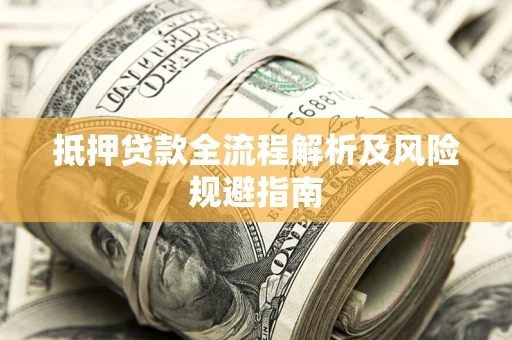 武汉抵押贷款全流程解析及风险规避指南