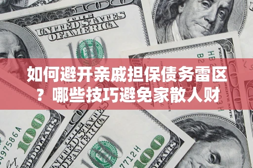 武汉如何避开亲戚担保债务雷区？哪些技巧避免家散人财