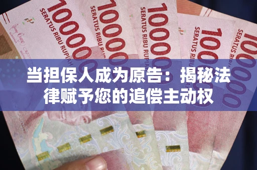 武汉当担保人成为原告:揭秘法律赋予您的追偿主动权 武汉当担保人成为原告:揭秘法律赋予您的追偿主动权