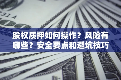 武汉股权质押如何操作？风险有哪些？安全要点和避坑技巧？