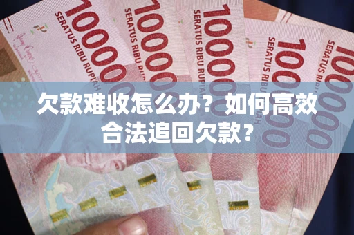 武汉欠款难收怎么办？如何高效合法追回欠款？