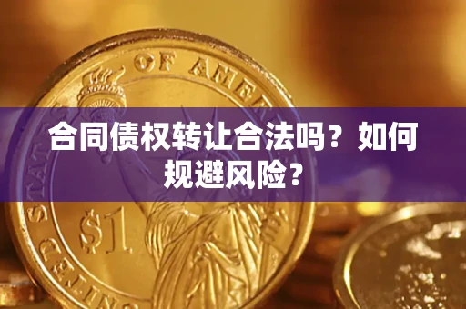 武汉合同债权转让合法吗?如何规避风险? 武汉合同债权转让合法吗?如何规避风险?