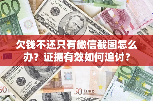 武汉欠钱不还只有微信截图怎么办？证据有效如何追讨？
