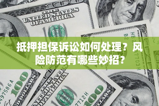 武汉抵押担保诉讼如何处理？风险防范有哪些妙招？
