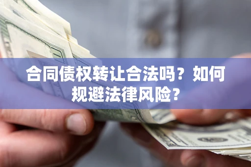 武汉合同债权转让合法吗？如何规避法律风险？