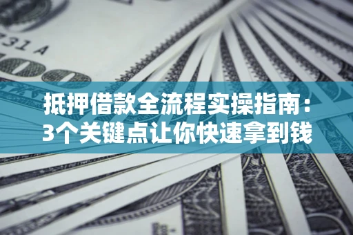 武汉抵押借款全流程实操指南：3个关键点让你快速拿到钱