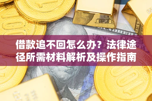 武汉借款追不回怎么办？法律途径所需材料解析及操作指南