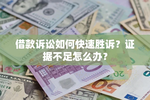 武汉借款诉讼如何快速胜诉？证据不足怎么办？
