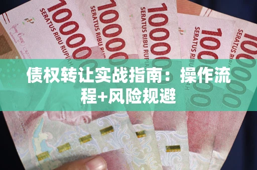 武汉债权转让实战指南：操作流程+风险规避