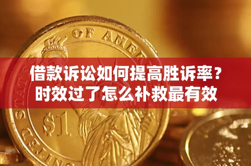 武汉借款诉讼如何提高胜诉率？时效过了怎么补救最有效