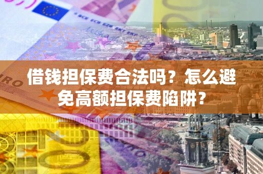 武汉借钱担保费合法吗？怎么避免高额担保费陷阱？