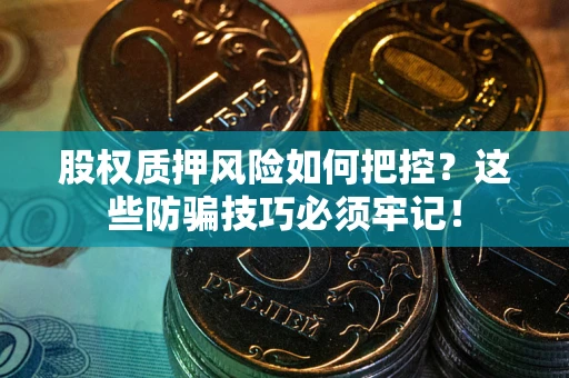 武汉股权质押风险如何把控？这些防骗技巧必须牢记！