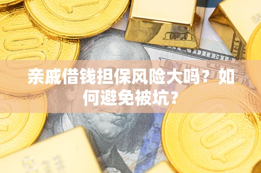 武汉亲戚借钱担保风险大吗？如何避免被坑？