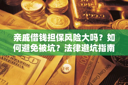 武汉亲戚借钱担保风险大吗？如何避免被坑？法律避坑指南