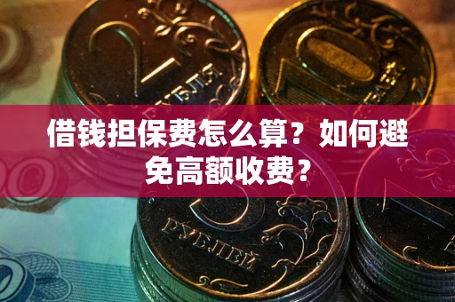 武汉借钱担保费怎么算？如何避免高额收费？