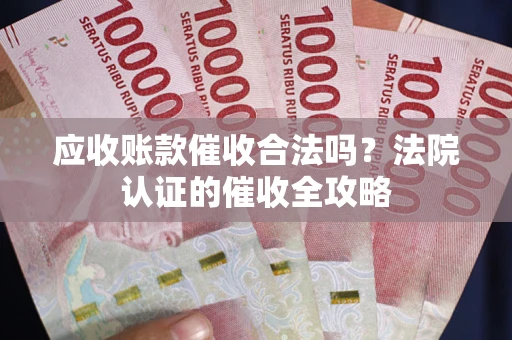 武汉应收账款催收合法吗？法院认证的催收全攻略
