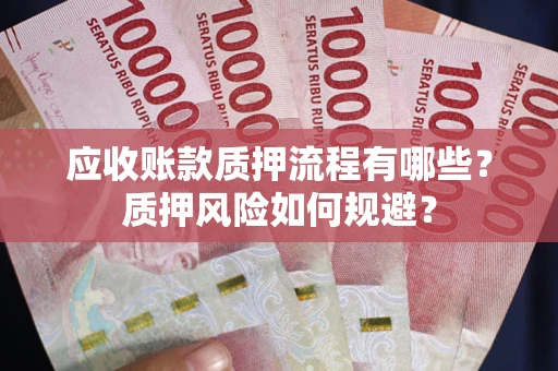 武汉应收账款质押流程有哪些？质押风险如何规避？