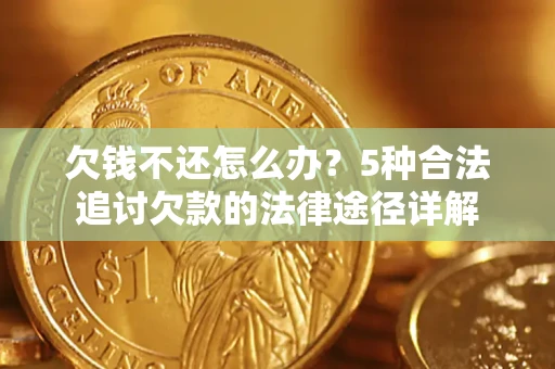 武汉欠钱不还怎么办？5种合法追讨欠款的法律途径详解