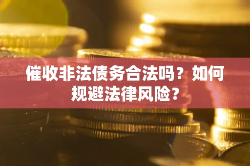 武汉催收非法债务合法吗？如何规避法律风险？