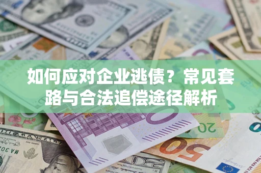 武汉如何应对企业逃债？常见套路与合法追偿途径解析