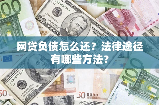 武汉网贷负债怎么还？法律途径有哪些方法？