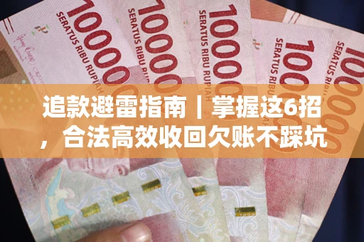 武汉追款避雷指南｜掌握这6招，合法高效收回欠账不踩坑