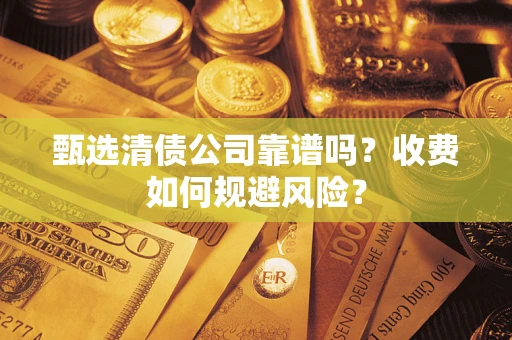 武汉甄选清债公司靠谱吗？收费如何规避风险？