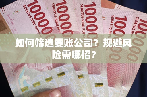 武汉如何筛选要账公司？规避风险需哪招？