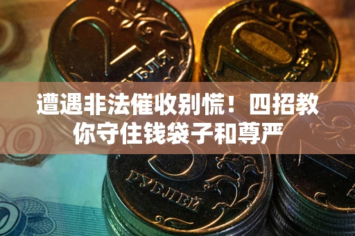 武汉遭遇非法催收别慌！四招教你守住钱袋子和尊严