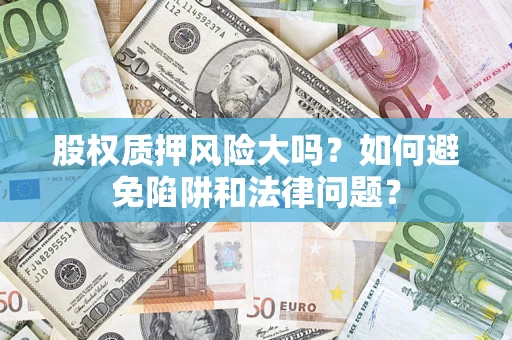 武汉股权质押风险大吗？如何避免陷阱和法律问题？