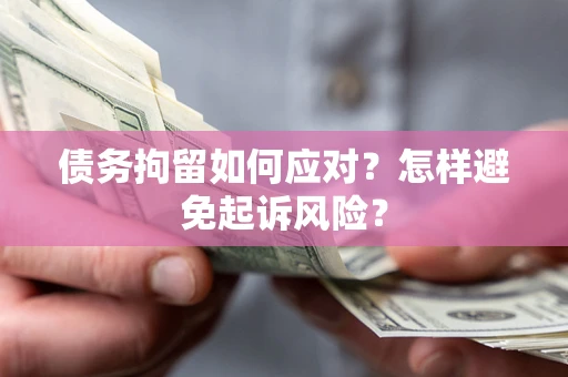 武汉债务拘留如何应对？怎样避免起诉风险？