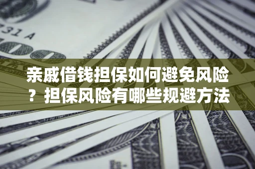 武汉亲戚借钱担保如何避免风险？担保风险有哪些规避方法？