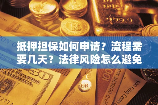 武汉抵押担保如何申请？流程需要几天？法律风险怎么避免？避坑指南