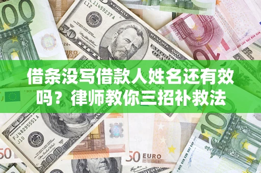 武汉借条没写借款人姓名还有效吗？律师教你三招补救法