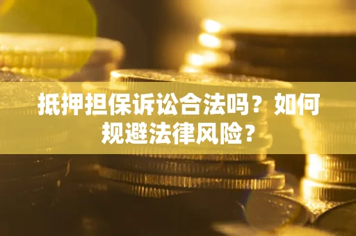 武汉抵押担保诉讼合法吗？如何规避法律风险？