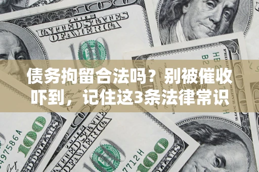 武汉债务拘留合法吗?别被催收吓到,记住这3条法律常识 武汉债务拘留合法吗?别被催收吓到,记住这3条法律常识