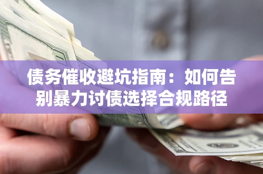 武汉债务催收避坑指南：如何告别暴力讨债选择合规路径