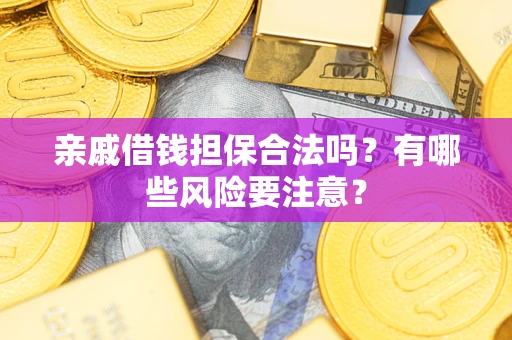 武汉亲戚借钱担保合法吗？有哪些风险要注意？