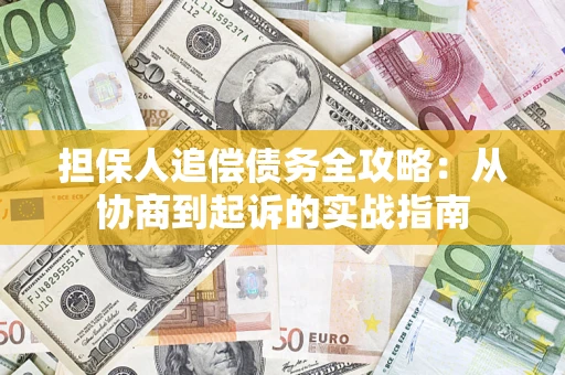 武汉担保人追偿债务全攻略:从协商到起诉的实战指南 武汉担保人追偿债务全攻略:从协商到起诉的实战指南