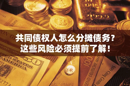 武汉共同债权人怎么分摊债务？这些风险必须提前了解！