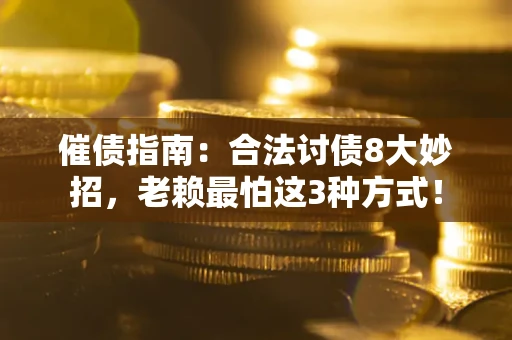武汉催债指南：合法讨债8大妙招，老赖最怕这3种方式！