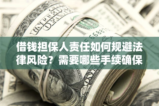 武汉借钱担保人责任如何规避法律风险？需要哪些手续确保安全？