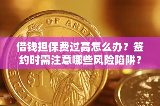 武汉借钱担保费过高怎么办？签约时需注意哪些风险陷阱？