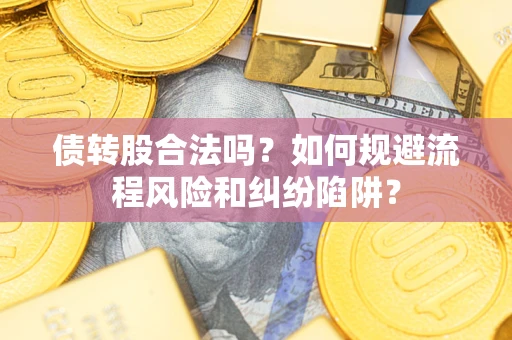 武汉债转股合法吗？如何规避流程风险和纠纷陷阱？